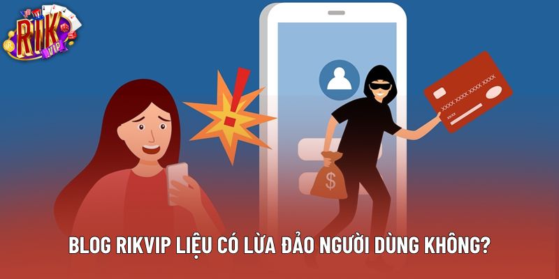 Blog Rikvip liệu có lừa đảo người dùng không? Blog Rikvip liệu có lừa đảo người dùng không?