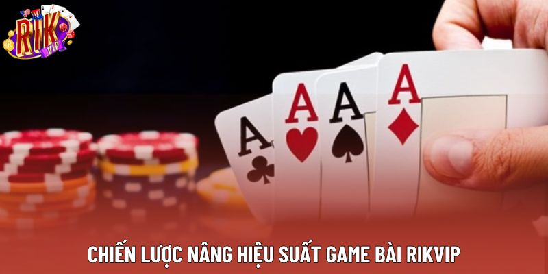 Chiến lược nâng hiệu suất Game bài Rikvip