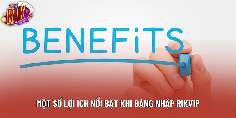 Một số lợi ích nổi bật khi đăng nhập Rikvip