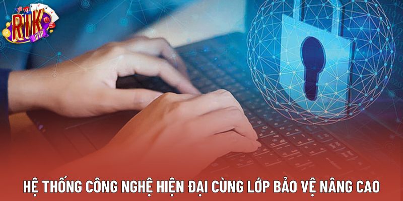 Hệ thống công nghệ hiện đại cùng lớp bảo vệ nâng cao