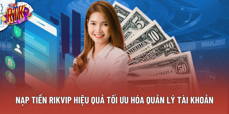 Nạp Tiền Rikvip Hiệu Quả Tối Ưu Hóa Quản Lý Tài Khoản