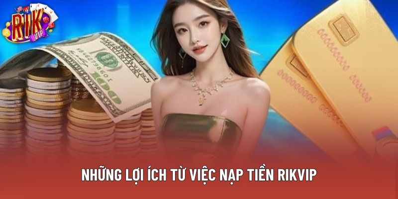 Những lợi ích từ việc nạp tiền rikvip
