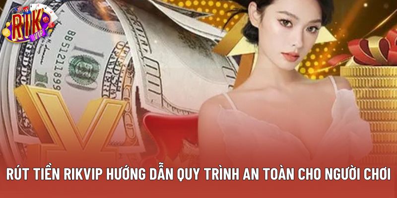Rút Tiền Rikvip Hướng Dẫn Quy Trình An Toàn Cho Người Chơi
