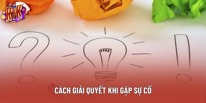 Cách giải quyết khi gặp sự cố Cách giải quyết khi gặp sự cố