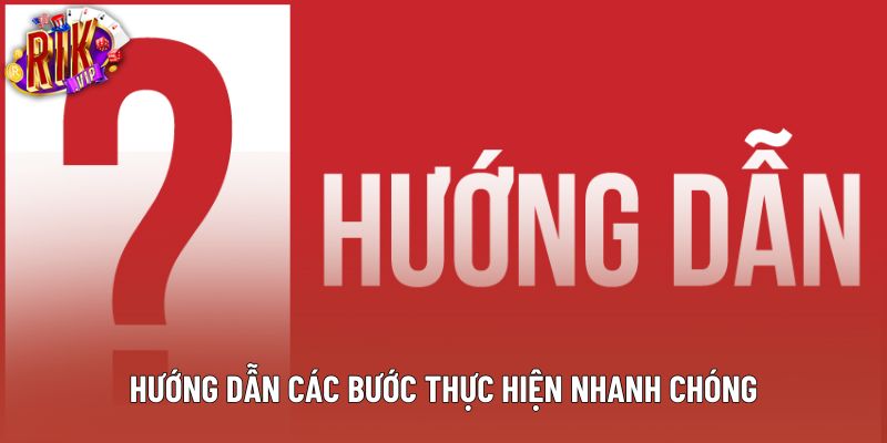 Hướng dẫn các bước thực hiện nhanh chóng Hướng dẫn các bước thực hiện nhanh chóng
